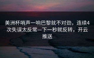 美洲杯哨声一响巴黎就不对劲，连续4次失误太反常—下一秒就反转，开云推送