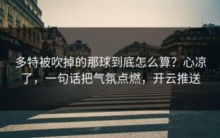 多特被吹掉的那球到底怎么算？心凉了，一句话把气氛点燃，开云推送