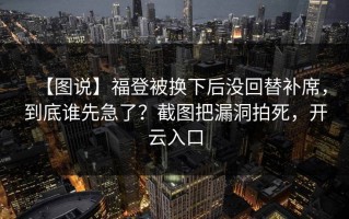 【图说】福登被换下后没回替补席，到底谁先急了？截图把漏洞拍死，开云入口