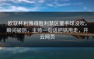欧联杯利雅得胜利禁区里手球没吹，瞬间破防，主帅一句话把锅甩走，开云网页