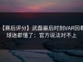 【赛后评分】武磊最后时刻VAR回看，球迷都懂了：官方说法对不上