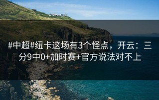 #中超#纽卡这场有3个怪点，开云：三分9中0+加时赛+官方说法对不上
