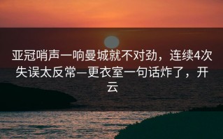 亚冠哨声一响曼城就不对劲，连续4次失误太反常—更衣室一句话炸了，开云