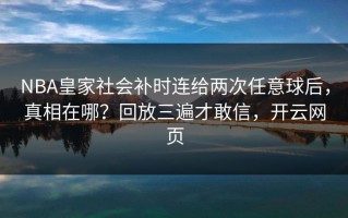 NBA皇家社会补时连给两次任意球后，真相在哪？回放三遍才敢信，开云网页