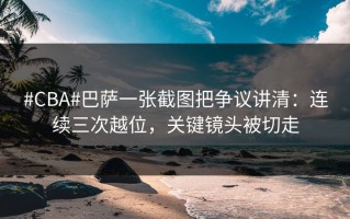 #CBA#巴萨一张截图把争议讲清：连续三次越位，关键镜头被切走