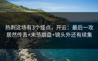 热刺这场有3个怪点，开云：最后一攻居然传丢+末节崩盘+镜头外还有续集