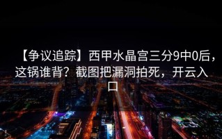 【争议追踪】西甲水晶宫三分9中0后，这锅谁背？截图把漏洞拍死，开云入口