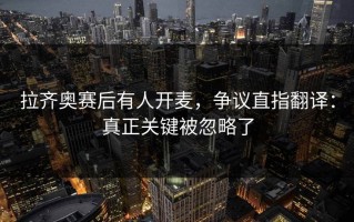 拉齐奥赛后有人开麦，争议直指翻译：真正关键被忽略了