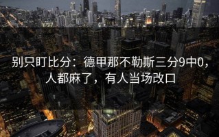 别只盯比分：德甲那不勒斯三分9中0，人都麻了，有人当场改口