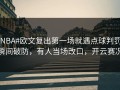 #NBA#欧文复出第一场就遇点球判罚，瞬间破防，有人当场改口，开云赛况
