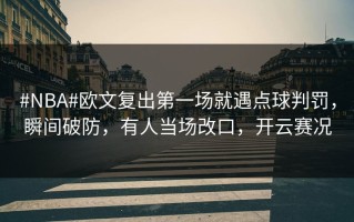 #NBA#欧文复出第一场就遇点球判罚，瞬间破防，有人当场改口，开云赛况