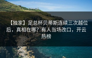【独家】足总杯贝蒂斯连续三次越位后，真相在哪？有人当场改口，开云热榜