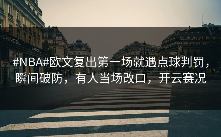 #NBA#欧文复出第一场就遇点球判罚，瞬间破防，有人当场改口，开云赛况-第1张图片-开云体育Kaiyunapp下载 - 官方正版