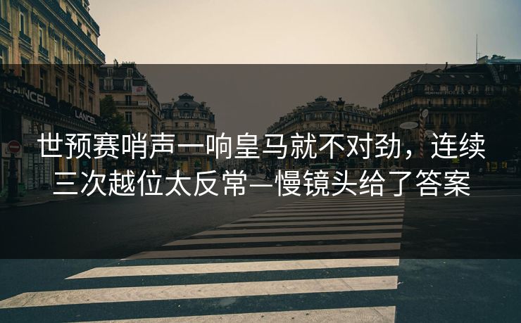 世预赛哨声一响皇马就不对劲，连续三次越位太反常—慢镜头给了答案-第1张图片-开云体育Kaiyunapp下载 - 官方正版