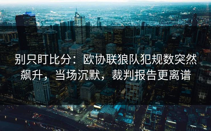 别只盯比分:欧协联狼队犯规数突然飙升,当场沉默,裁判报告更离谱-第1张图片-开云体育Kaiyunapp下载 - 官方正版 别只盯比分:欧协联狼队犯规数突然飙升,当场沉默,裁判报告更离谱-第1张图片-开云体育Kaiyunapp下载 - 官方正版