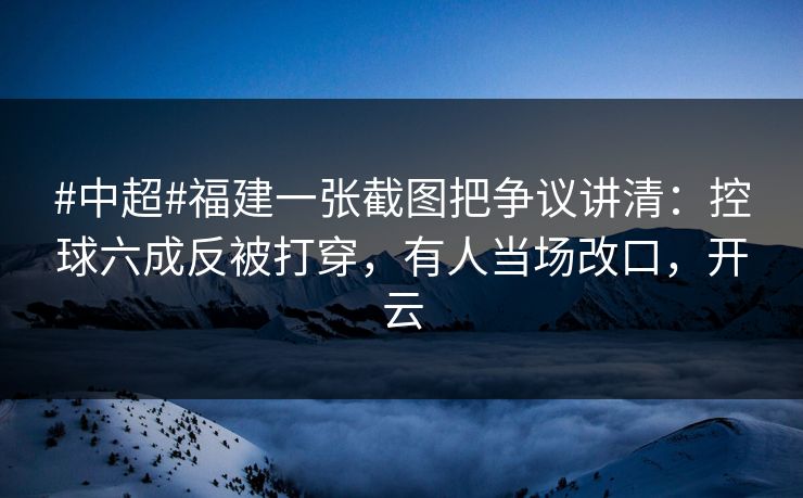 #中超#福建一张截图把争议讲清：控球六成反被打穿，有人当场改口，开云-第1张图片-开云体育Kaiyunapp下载 - 官方正版