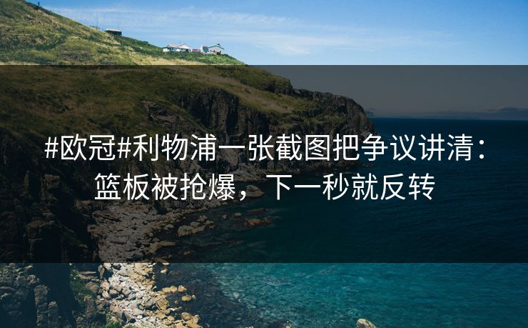 #欧冠#利物浦一张截图把争议讲清：篮板被抢爆，下一秒就反转-第1张图片-开云体育Kaiyunapp下载 - 官方正版