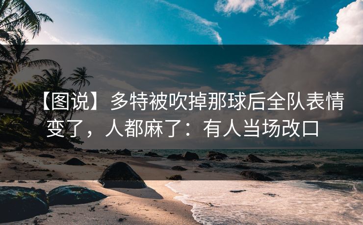 【图说】多特被吹掉那球后全队表情变了,人都麻了:有人当场改口-第1张图片-开云体育Kaiyunapp下载 - 官方正版 【图说】多特被吹掉那球后全队表情变了,人都麻了:有人当场改口-第1张图片-开云体育Kaiyunapp下载 - 官方正版
