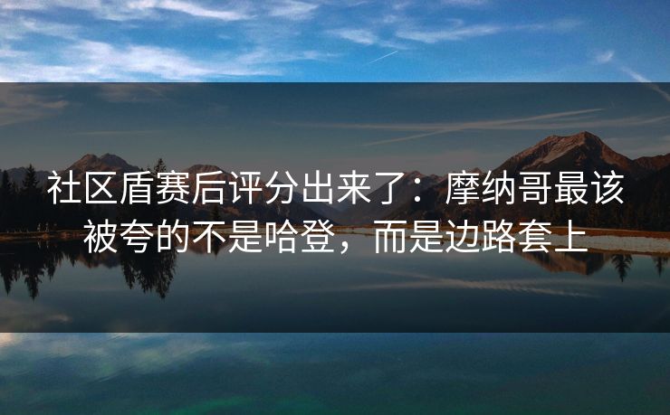 社区盾赛后评分出来了：摩纳哥最该被夸的不是哈登，而是边路套上-第1张图片-开云体育Kaiyunapp下载 - 官方正版