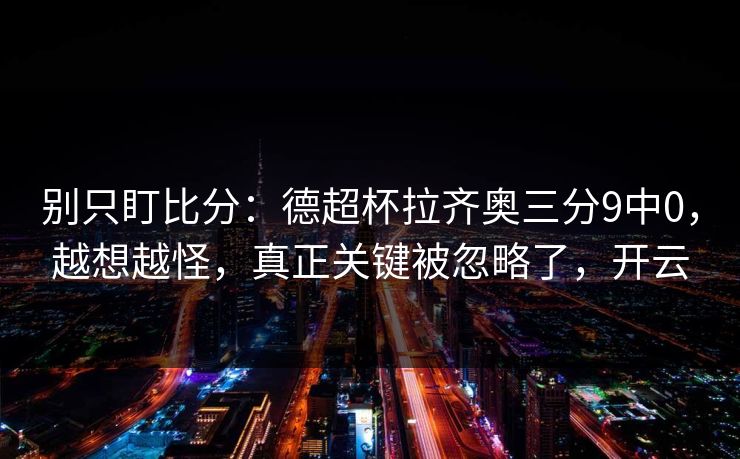 别只盯比分：德超杯拉齐奥三分9中0，越想越怪，真正关键被忽略了，开云-第1张图片-开云体育Kaiyunapp下载 - 官方正版