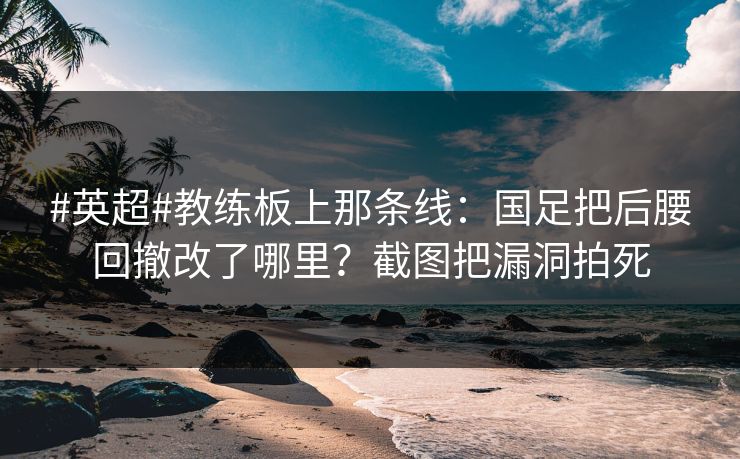 #英超#教练板上那条线:国足把后腰回撤改了哪里?截图把漏洞拍死-第1张图片-开云体育Kaiyunapp下载 - 官方正版 #英超#教练板上那条线:国足把后腰回撤改了哪里?截图把漏洞拍死-第1张图片-开云体育Kaiyunapp下载 - 官方正版