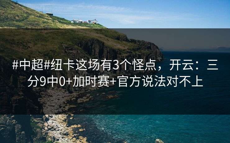 #中超#纽卡这场有3个怪点，开云：三分9中0+加时赛+官方说法对不上-第1张图片-开云体育Kaiyunapp下载 - 官方正版