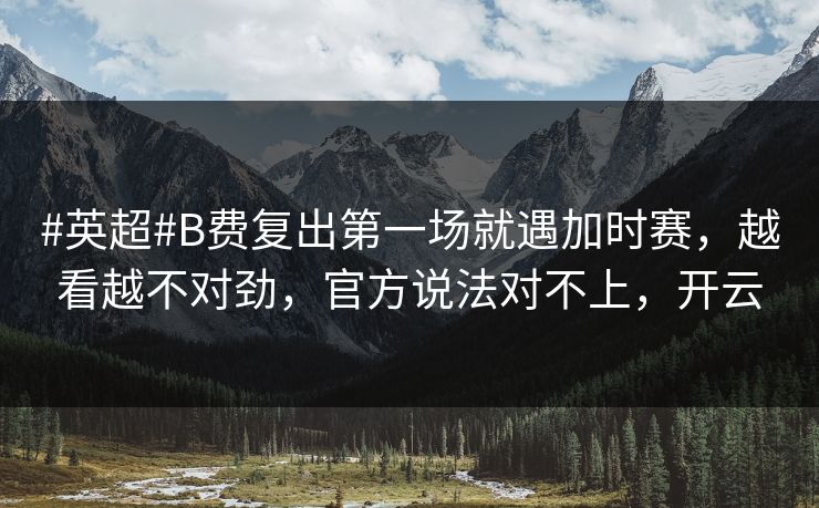#英超#B费复出第一场就遇加时赛，越看越不对劲，官方说法对不上，开云-第1张图片-开云体育Kaiyunapp下载 - 官方正版
