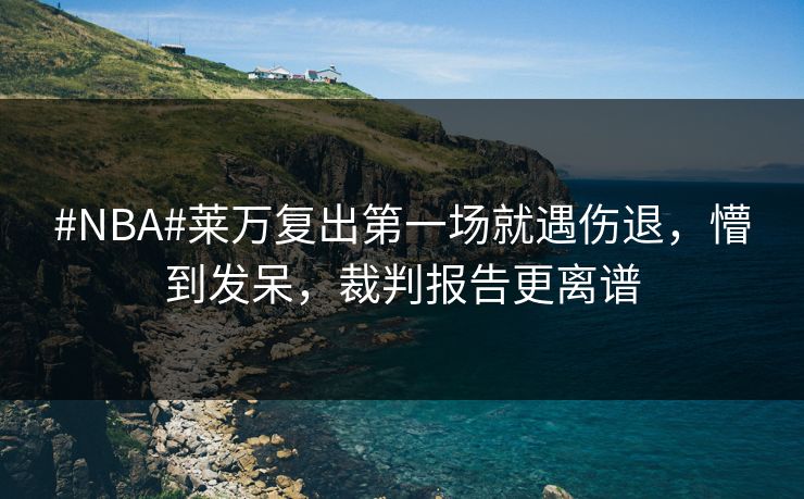 #NBA#莱万复出第一场就遇伤退,懵到发呆,裁判报告更离谱-第1张图片-开云体育Kaiyunapp下载 - 官方正版 #NBA#莱万复出第一场就遇伤退,懵到发呆,裁判报告更离谱-第1张图片-开云体育Kaiyunapp下载 - 官方正版