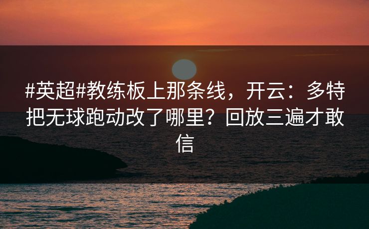 #英超#教练板上那条线，开云：多特把无球跑动改了哪里？回放三遍才敢信-第1张图片-开云体育Kaiyunapp下载 - 官方正版