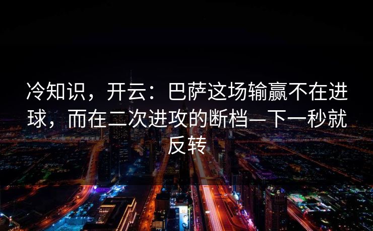 冷知识，开云：巴萨这场输赢不在进球，而在二次进攻的断档—下一秒就反转