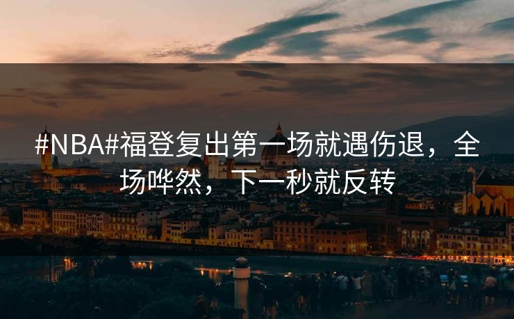 #NBA#福登复出第一场就遇伤退,全场哗然,下一秒就反转 #NBA#福登复出第一场就遇伤退,全场哗然,下一秒就反转