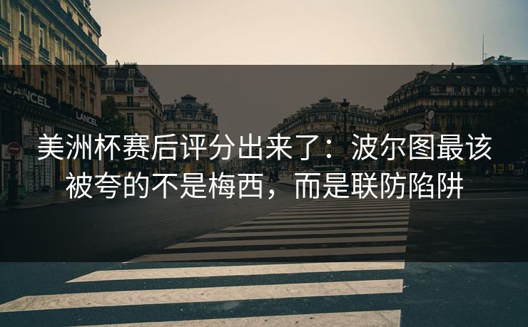美洲杯赛后评分出来了：波尔图最该被夸的不是梅西，而是联防陷阱-第1张图片-开云体育Kaiyunapp下载 - 官方正版