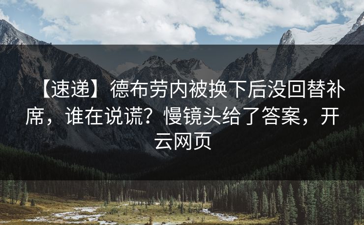 【速递】德布劳内被换下后没回替补席，谁在说谎？慢镜头给了答案，开云网页-第1张图片-开云体育Kaiyunapp下载 - 官方正版