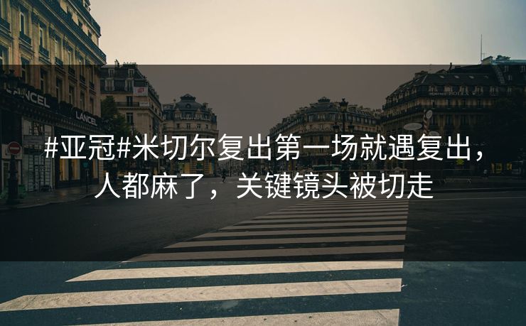 #亚冠#米切尔复出第一场就遇复出，人都麻了，关键镜头被切走-第1张图片-开云体育Kaiyunapp下载 - 官方正版
