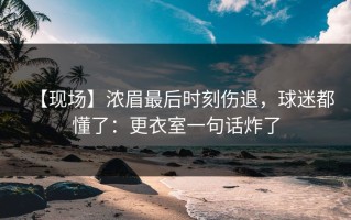 【现场】浓眉最后时刻伤退，球迷都懂了：更衣室一句话炸了