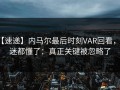 【速递】内马尔最后时刻VAR回看，球迷都懂了：真正关键被忽略了