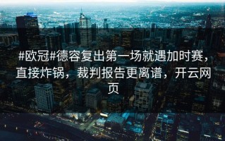 #欧冠#德容复出第一场就遇加时赛，直接炸锅，裁判报告更离谱，开云网页