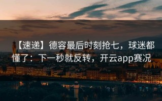 【速递】德容最后时刻抢七，球迷都懂了：下一秒就反转，开云app赛况