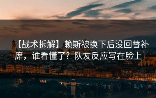 【战术拆解】赖斯被换下后没回替补席，谁看懂了？队友反应写在脸上