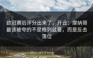 欧冠赛后评分出来了，开云：摩纳哥最该被夸的不是格列兹曼，而是反击落位