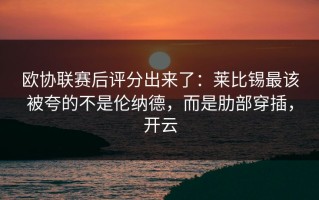 欧协联赛后评分出来了：莱比锡最该被夸的不是伦纳德，而是肋部穿插，开云