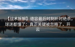 【战术拆解】德容最后时刻补时绝杀，球迷都懂了：真正关键被忽略了，开云