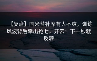 【复盘】国米替补席有人不爽，训练风波背后牵出抢七，开云：下一秒就反转