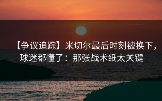 【争议追踪】米切尔最后时刻被换下，球迷都懂了：那张战术纸太关键
