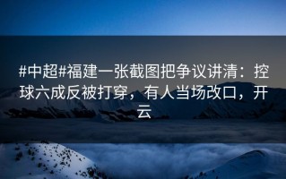 #中超#福建一张截图把争议讲清：控球六成反被打穿，有人当场改口，开云