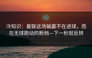 冷知识：曼联这场输赢不在进球，而在无球跑动的断档—下一秒就反转