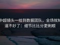 中超镜头一给到数据团队，全场就知道不妙了：细节比比分更刺眼