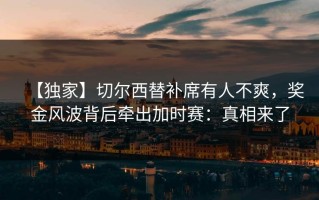 【独家】切尔西替补席有人不爽，奖金风波背后牵出加时赛：真相来了