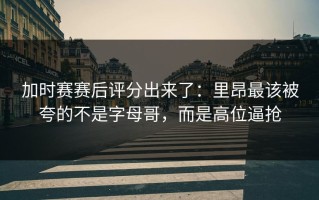 加时赛赛后评分出来了：里昂最该被夸的不是字母哥，而是高位逼抢