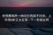 世预赛哨声一响切尔西就不对劲，上半场0射正太反常—下一秒就反转
